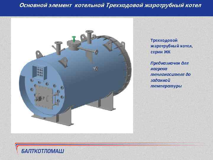 Основной элемент котельной Трехходовой жаротрубный котел, серии ЖК Предназначен для нагрева теплоносителя до заданной