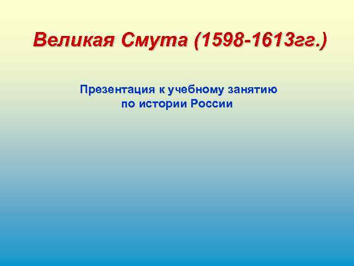 Великая Смута (1598 -1613 гг. ) Презентация к учебному занятию по истории России 