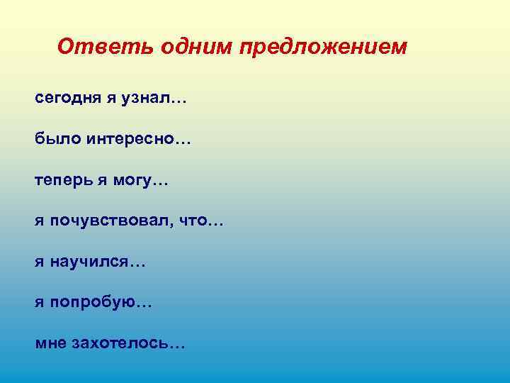 Ответь одним предложением сегодня я узнал… было интересно… теперь я могу… я почувствовал, что…