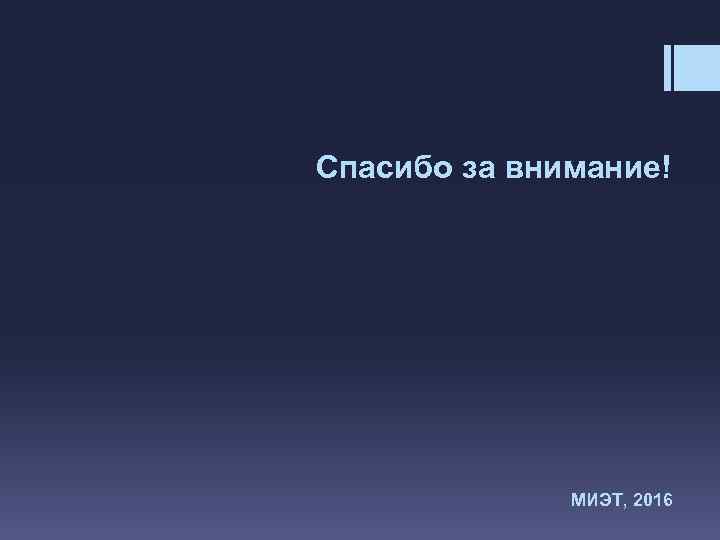 Спасибо за внимание! МИЭТ, 2016 
