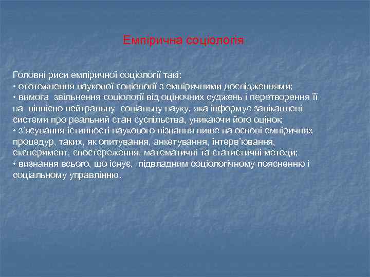 Емпірична соціологія Головні риси емпіричної соціології такі: • ототожнення наукової соціології з емпіричними дослідженнями;