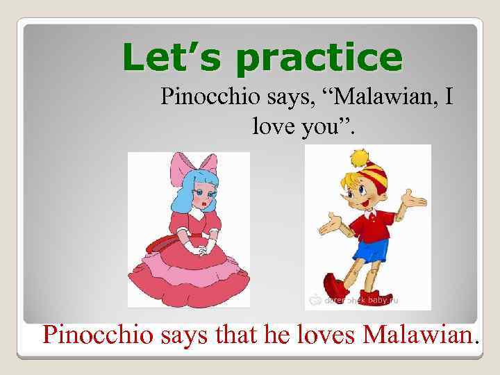 Let’s practice Pinocchio says, “Malawian, I love you”. Pinocchio says that he loves Malawian.