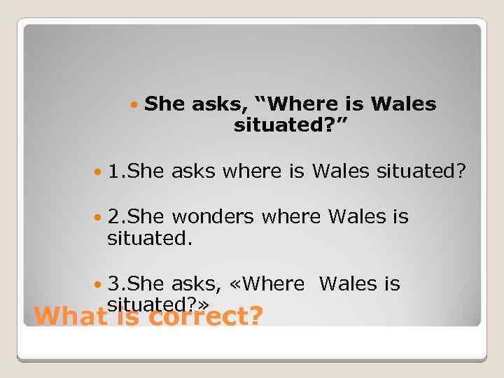  She asks, “Where is Wales situated? ” 1. She asks where is Wales