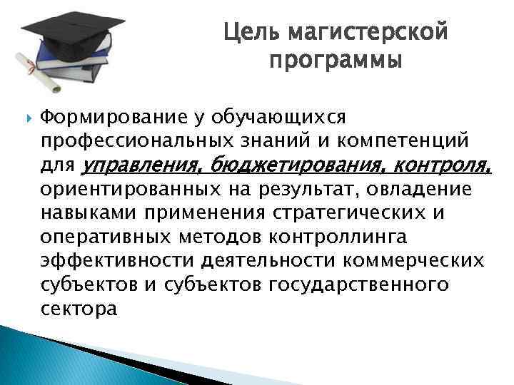 Цель магистерской программы Формирование у обучающихся профессиональных знаний и компетенций для управления, бюджетирования, контроля,