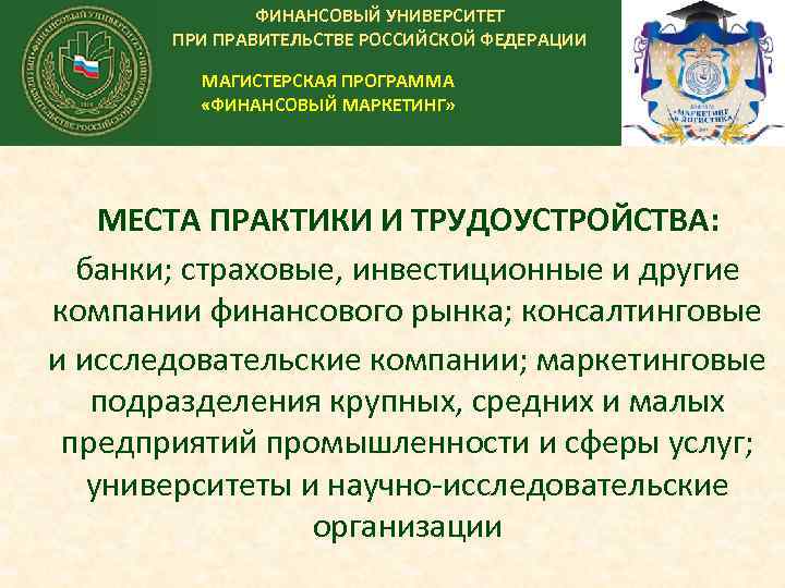 ФИНАНСОВЫЙ УНИВЕРСИТЕТ ПРИ ПРАВИТЕЛЬСТВЕ РОССИЙСКОЙ ФЕДЕРАЦИИ МАГИСТЕРСКАЯ ПРОГРАММА «ФИНАНСОВЫЙ МАРКЕТИНГ» МЕСТА ПРАКТИКИ И ТРУДОУСТРОЙСТВА: