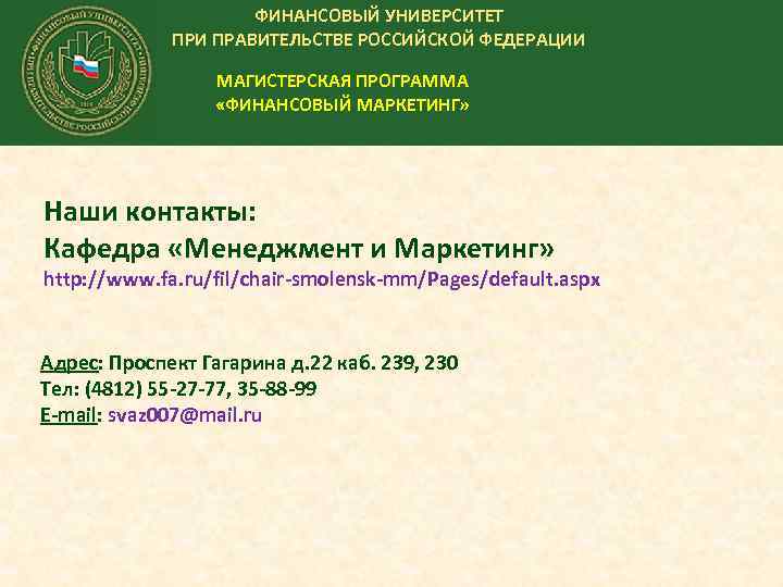 ФИНАНСОВЫЙ УНИВЕРСИТЕТ ПРИ ПРАВИТЕЛЬСТВЕ РОССИЙСКОЙ ФЕДЕРАЦИИ МАГИСТЕРСКАЯ ПРОГРАММА «ФИНАНСОВЫЙ МАРКЕТИНГ» Наши контакты: Кафедра «Менеджмент