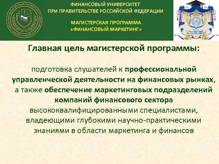 ФИНАНСОВЫЙ УНИВЕРСИТЕТ ПРИ ПРАВИТЕЛЬСТВЕ РОССИЙСКОЙ ФЕДЕРАЦИИ МАГИСТЕРСКАЯ ПРОГРАММА «ФИНАНСОВЫЙ МАРКЕТИНГ» Главная цель магистерской программы: