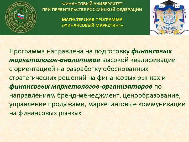 ФИНАНСОВЫЙ УНИВЕРСИТЕТ ПРИ ПРАВИТЕЛЬСТВЕ РОССИЙСКОЙ ФЕДЕРАЦИИ МАГИСТЕРСКАЯ ПРОГРАММА «ФИНАНСОВЫЙ МАРКЕТИНГ» Программа направлена на подготовку