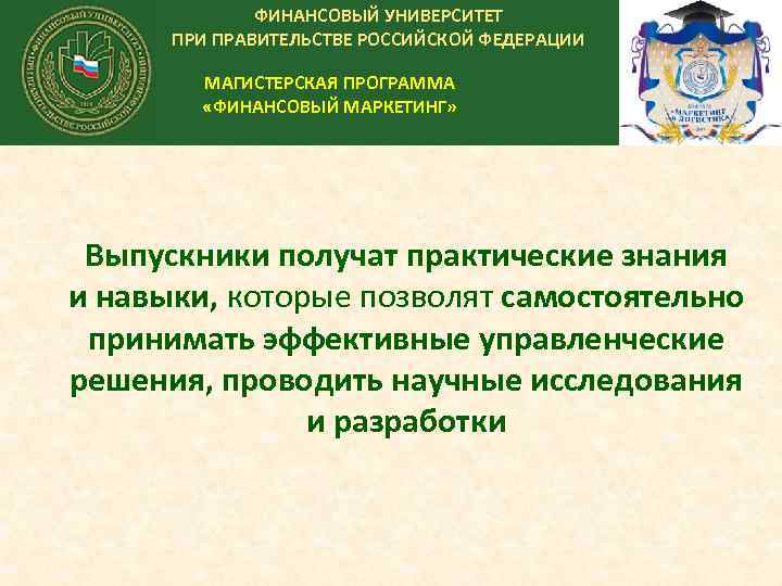 ФИНАНСОВЫЙ УНИВЕРСИТЕТ ПРИ ПРАВИТЕЛЬСТВЕ РОССИЙСКОЙ ФЕДЕРАЦИИ МАГИСТЕРСКАЯ ПРОГРАММА «ФИНАНСОВЫЙ МАРКЕТИНГ» Выпускники получат практические знания