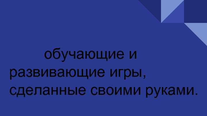 обучающие и развивающие игры, сделанные своими руками. , сделанные своими 