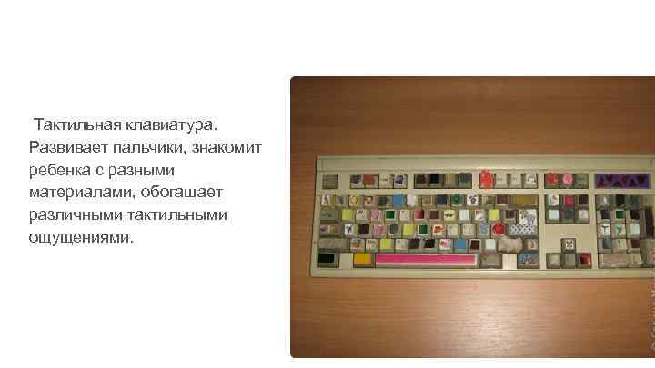 Тактильная клавиатура. Развивает пальчики, знакомит ребенка с разными материалами, обогащает различными тактильными ощущениями. 