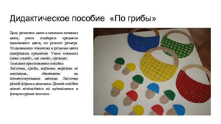 Дидактическое пособие «По грибы» Цель: различать цвета и понимать названия цвета, учить подбирать предметы