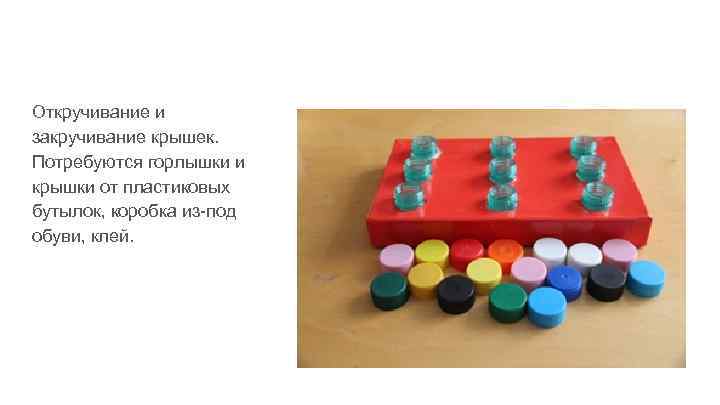 Откручивание и закручивание крышек. Потребуются горлышки и крышки от пластиковых бутылок, коробка из-под обуви,