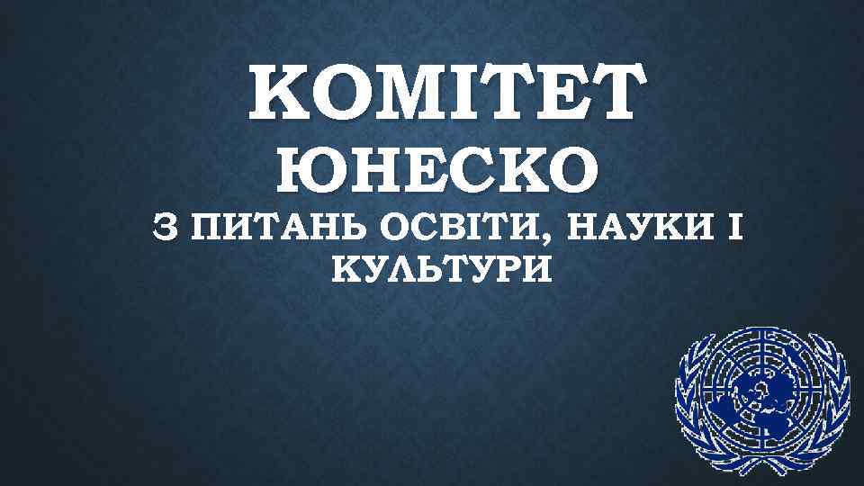 КОМІТЕТ ЮНЕСКО З ПИТАНЬ ОСВІТИ, НАУКИ І КУЛЬТУРИ 
