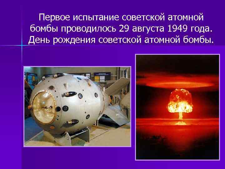 Первое испытание советской атомной бомбы проводилось 29 августа 1949 года. День рождения советской атомной