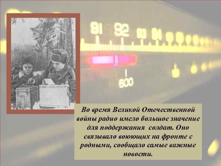 Во время Великой Отечественной войны радио имело большое значение для поддержания солдат. Оно связывало