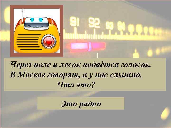  Через поле и лесок подаётся голосок. В Москве говорят, а у нас слышно.