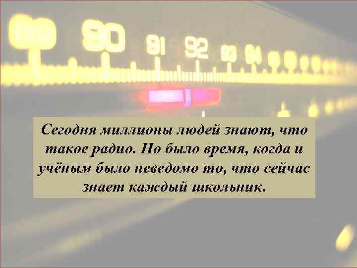 Сегодня миллионы людей знают, что такое радио. Но было время, когда и учёным было