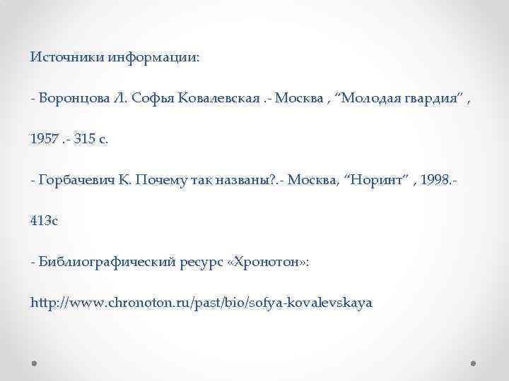 Источники информации: - Воронцова Л. Софья Ковалевская. - Москва , “Молодая гвардия” , 1957.