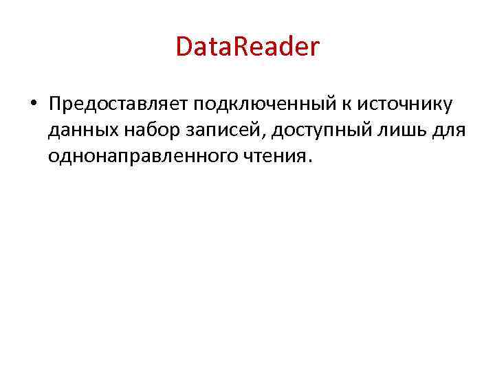 Data. Reader • Предоставляет подключенный к источнику данных набор записей, доступный лишь для однонаправленного