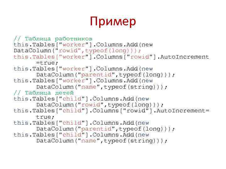 Пример // Таблица работников this. Tables["worker"]. Columns. Add(new Data. Column("rowid", typeof(long))); this. Tables["worker"]. Columns["rowid"].