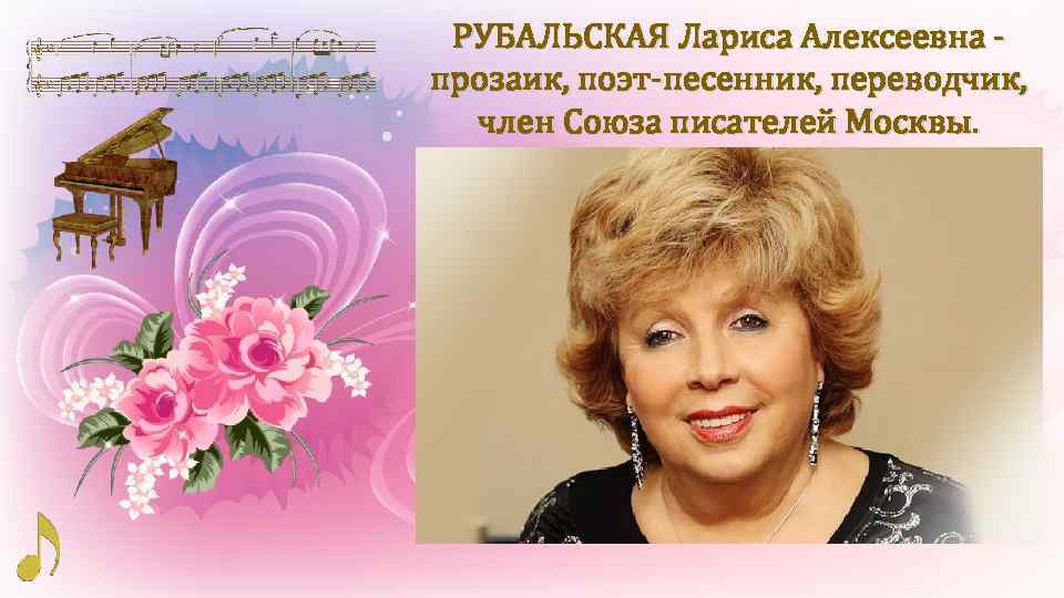 РУБАЛЬСКАЯ Лариса Алексеевна - прозаик, поэт-песенник, переводчик, член Союза писателей Москвы. 