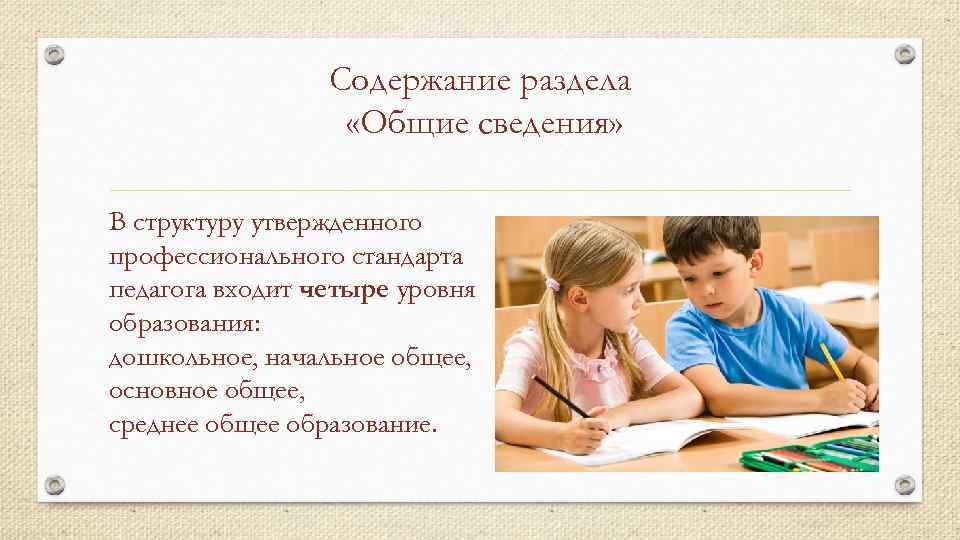 Содержание раздела «Общие сведения» В структуру утвержденного профессионального стандарта педагога входит четыре уровня образования: