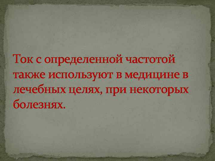 Ток с определенной частотой также используют в медицине в лечебных целях, при некоторых болезнях.