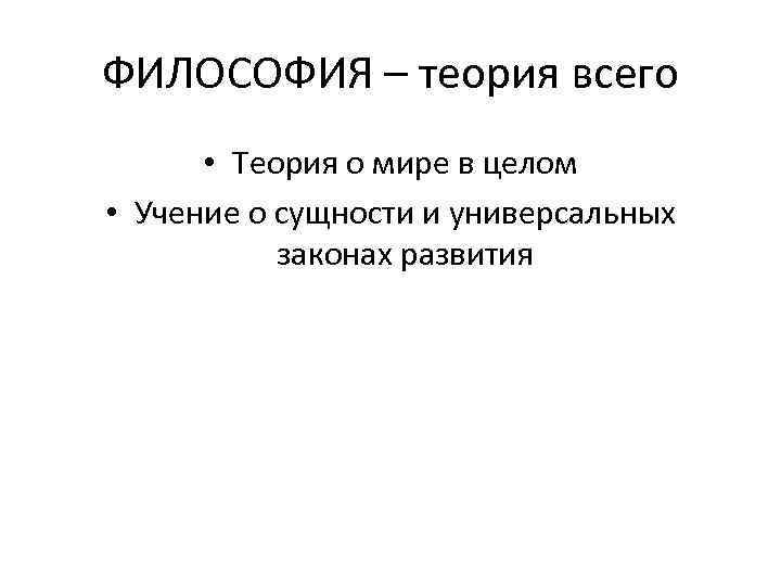ФИЛОСОФИЯ – теория всего • Теория о мире в целом • Учение о сущности