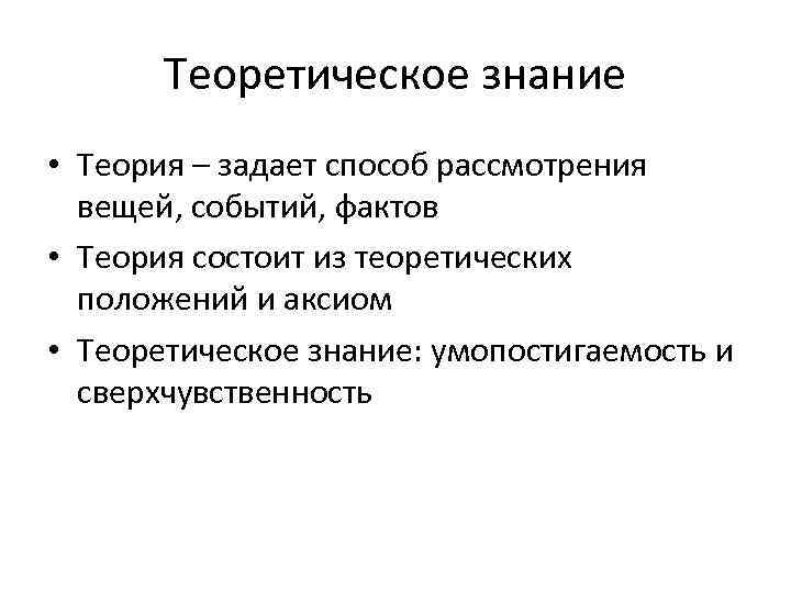 Теоретическое знание • Теория – задает способ рассмотрения вещей, событий, фактов • Теория состоит