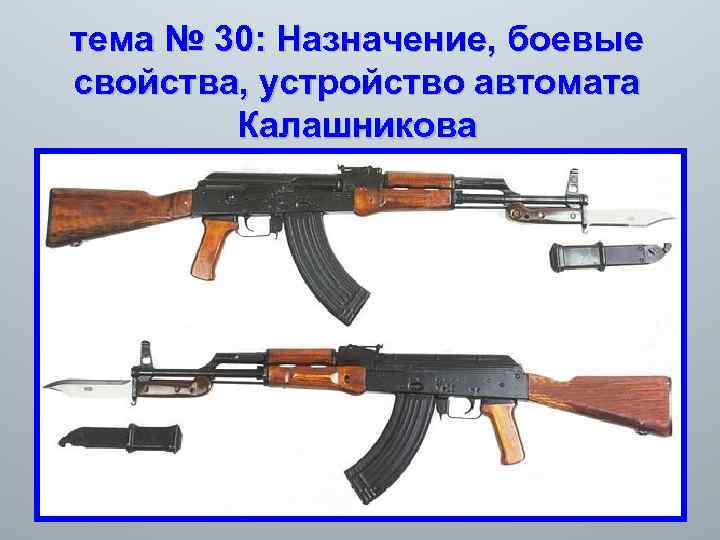 тема № 30: Назначение, боевые свойства, устройство автомата Калашникова 