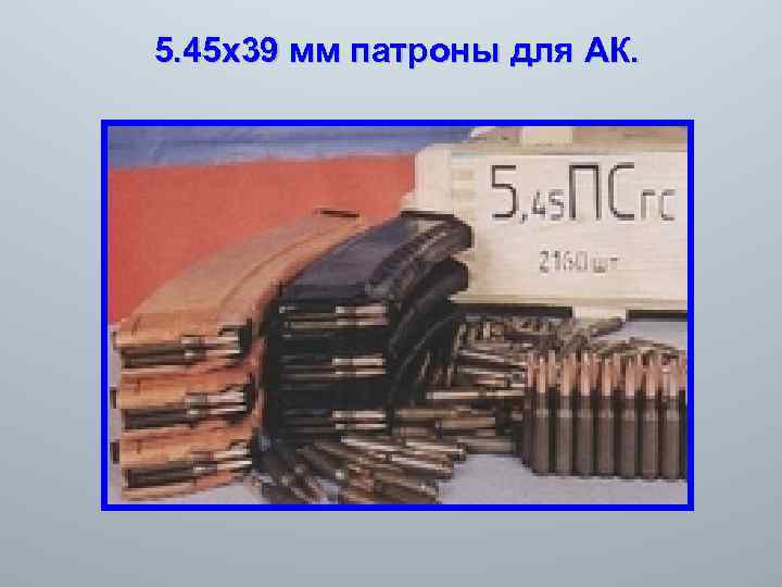 5. 45 х39 мм патроны для АК. 