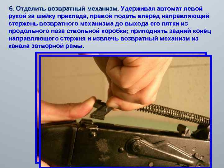  6. Отделить возвратный механизм. Удерживая автомат левой рукой за шейку приклада, правой подать