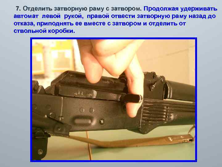  7. Отделить затворную раму с затвором. Продолжая удерживать автомат левой рукой, правой отвести