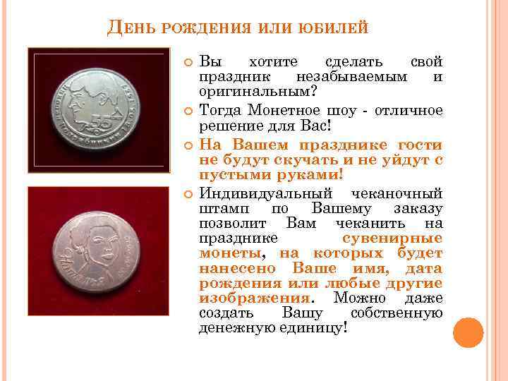 ДЕНЬ РОЖДЕНИЯ ИЛИ ЮБИЛЕЙ Вы хотите сделать свой праздник незабываемым и оригинальным? Тогда Монетное