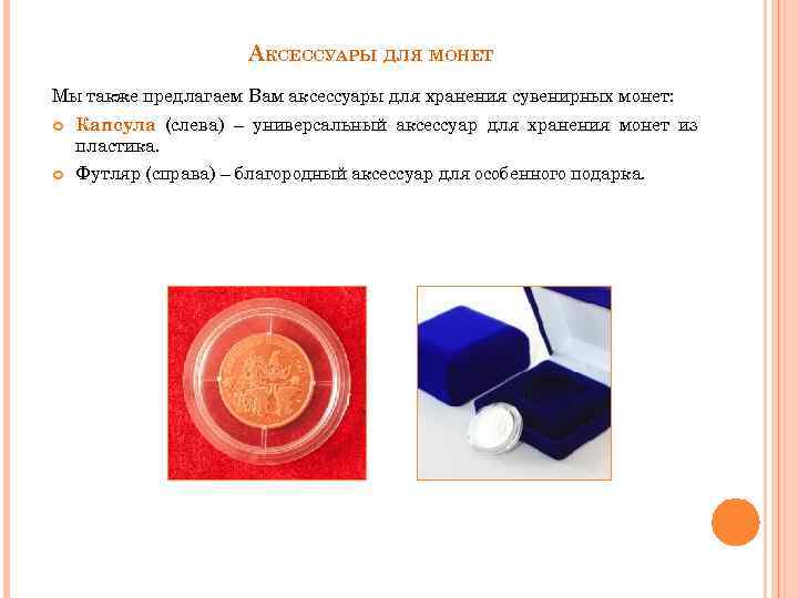 АКСЕССУАРЫ ДЛЯ МОНЕТ Мы также предлагаем Вам аксессуары для хранения сувенирных монет: Капсула (слева)