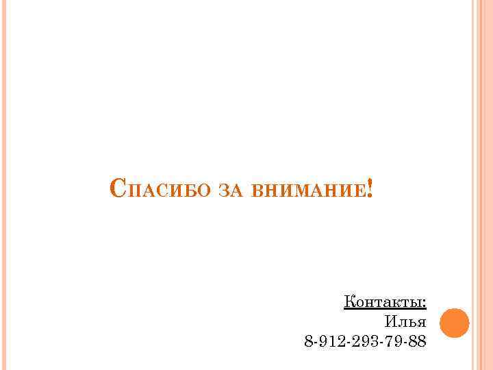 СПАСИБО ЗА ВНИМАНИЕ! Контакты: Илья 8 -912 -293 -79 -88 