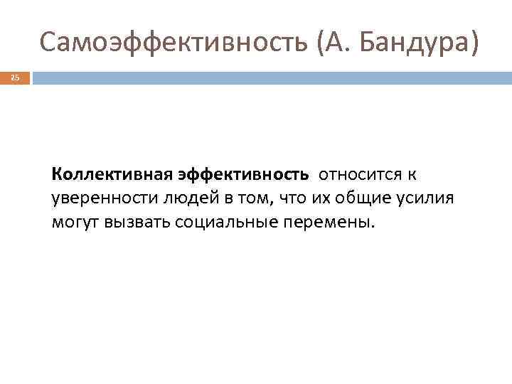 Самоэффективность (А. Бандура) 25 Коллективная эффективность относится к уверенности людей в том, что их