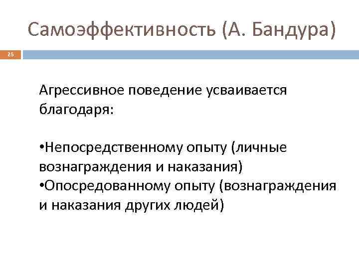 Самоэффективность (А. Бандура) 26 Агрессивное поведение усваивается благодаря: • Непосредственному опыту (личные вознаграждения и