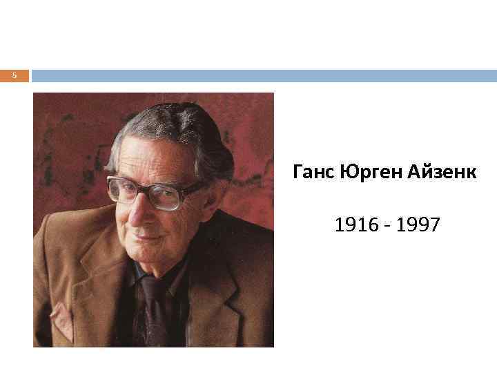 5 Ганс Юрген Айзенк 1916 - 1997 