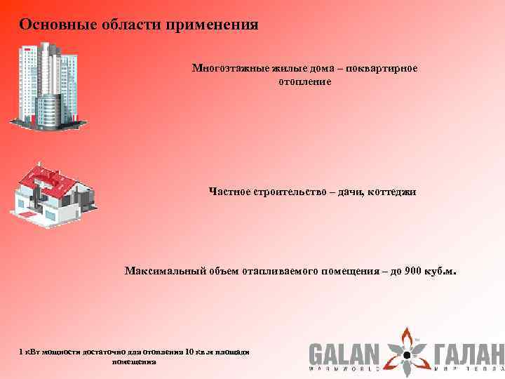 Основные области применения Многоэтажные жилые дома – поквартирное отопление Частное строительство – дачи, коттеджи