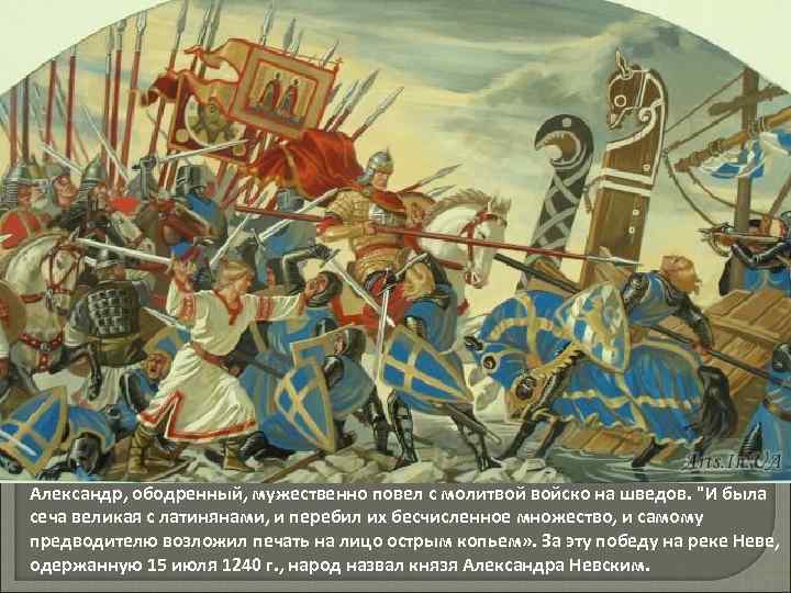 Александр, ободренный, мужественно повел с молитвой войско на шведов. "И была сеча великая с