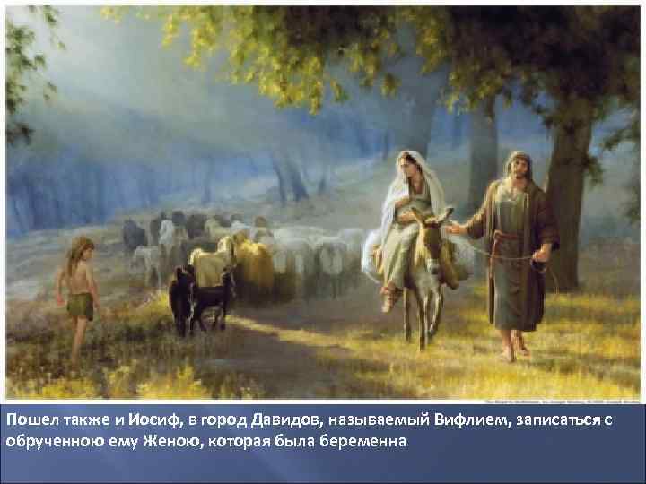 Пошел также и Иосиф, в город Давидов, называемый Вифлием, записаться с обрученною ему Женою,