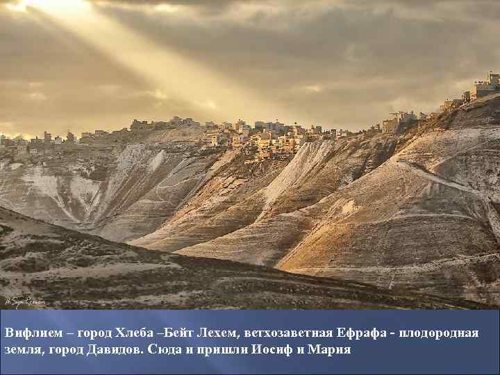 Вифлием – город Хлеба –Бейт Лехем, ветхозаветная Ефрафа - плодородная земля, город Давидов. Сюда