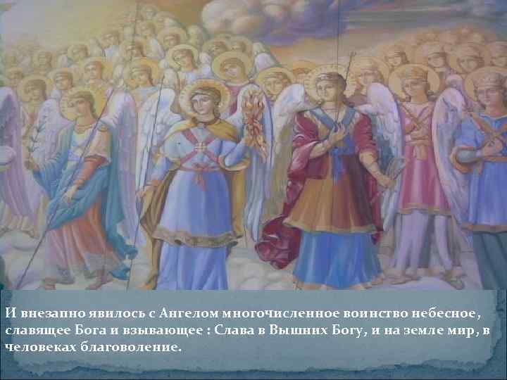 И внезапно явилось с Ангелом многочисленное воинство небесное, славящее Бога и взывающее : Слава