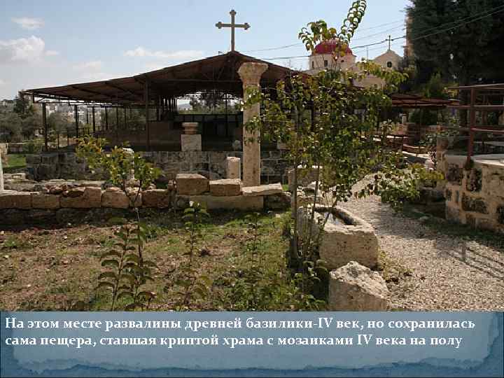 На этом месте развалины древней базилики-IV век, но сохранилась сама пещера, ставшая криптой храма