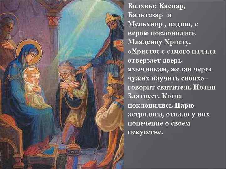 Волхвы: Каспар, Бальтазар и Мельхиор , падши, с верою поклонились Младенцу Христу. «Христос с