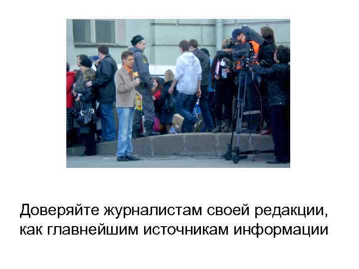 Доверяйте журналистам своей редакции, как главнейшим источникам информации 