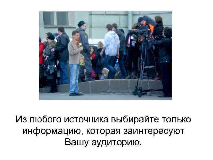 Из любого источника выбирайте только информацию, которая заинтересуют Вашу аудиторию. 
