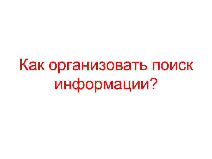 Как организовать поиск информации? 